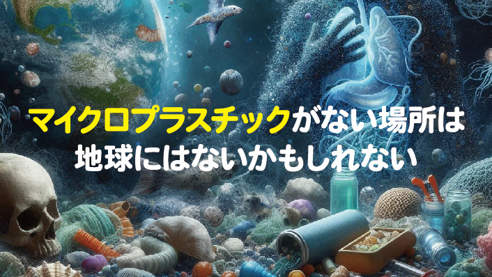 マイクルプラスチックがない場所は、地球にはないかもしれない