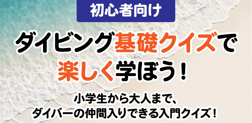 【初心者向け】ダイビング基礎クイズで楽しく学ぼう！ 小学生から大人まで、ダイバーに一歩近づく入門クイズ！